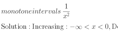 The monotone intervals 1/(x^2) is Increasing:-infinity <x<0,Decreasing:0<x<infinity